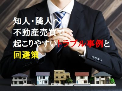 知人・隣人への不動産売買で起こりやすいトラブル事例と回避策
