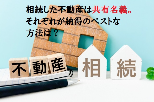 相続した不動産が共有名義。それぞれがベストな解決方法は？